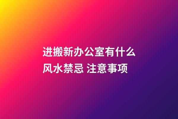 进搬新办公室有什么风水禁忌 注意事项